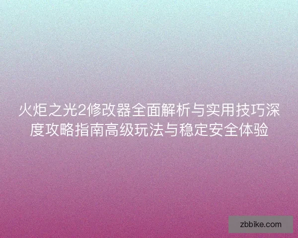 火炬之光2修改器全面解析与实用技巧深度攻略指南高级玩法与稳定安全体验