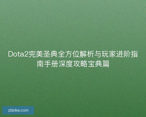 Dota2完美圣典全方位解析与玩家进阶指南手册深度攻略宝典篇