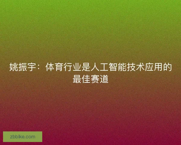 姚振宇：体育行业是人工智能技术应用的最佳赛道