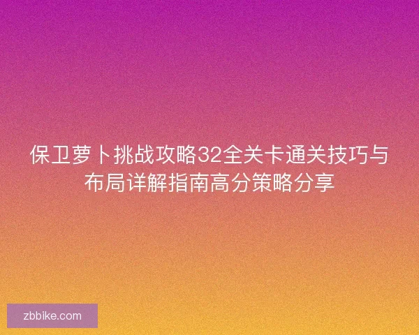 保卫萝卜挑战攻略32全关卡通关技巧与布局详解指南高分策略分享
