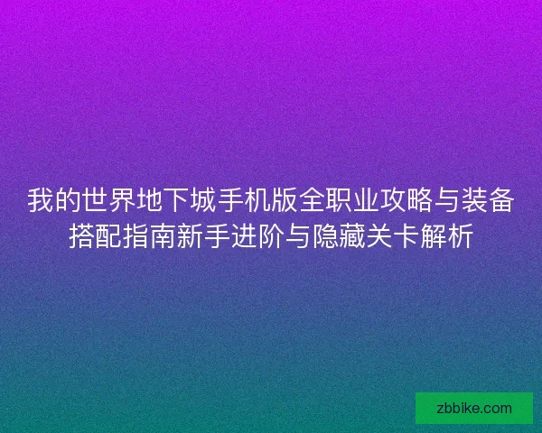 我的世界地下城手机版全职业攻略与装备搭配指南新手进阶与隐藏关卡解析