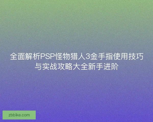 全面解析PSP怪物猎人3金手指使用技巧与实战攻略大全新手进阶